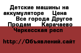 Детские машины на аккумуляторе  › Цена ­ 5 000 - Все города Другое » Продам   . Карачаево-Черкесская респ.